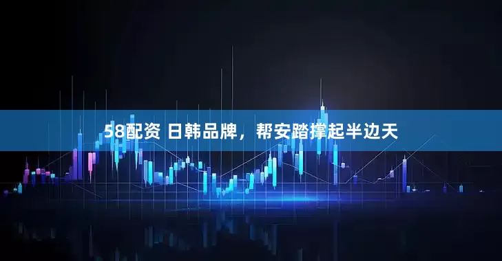 58配资 日韩品牌，帮安踏撑起半边天