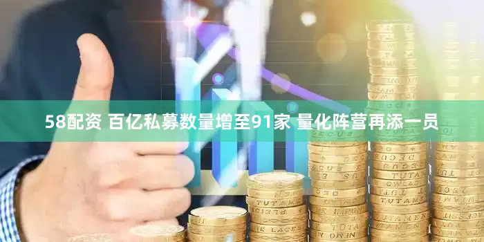 58配资 百亿私募数量增至91家 量化阵营再添一员
